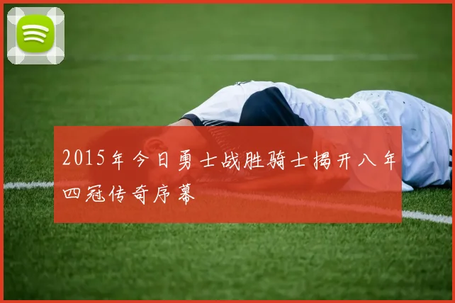 2015年今日勇士战胜骑士揭开八年四冠传奇序幕